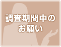 調査期間中のお願い