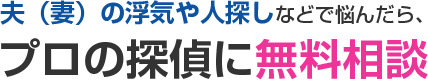 夫（妻）の浮気や人探しなどで悩んだら、プロの探偵に無料相談